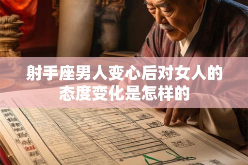 射手座男人变心后对女人的态度变化是怎样的