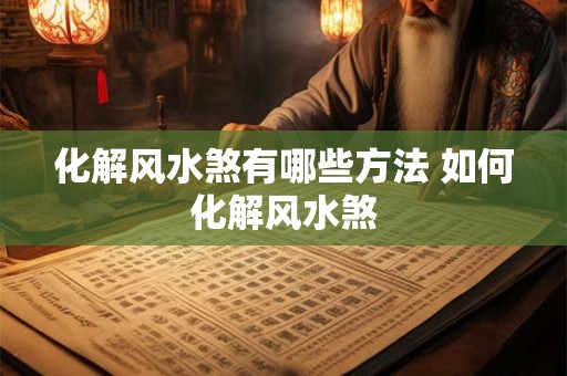 化解风水煞有哪些方法 如何化解风水煞