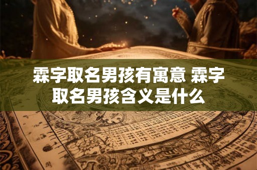 霖字取名男孩有寓意 霖字取名男孩含义是什么