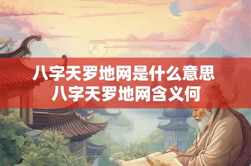 八字天罗地网是什么意思 八字天罗地网含义何
