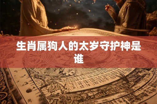 生肖属狗人的太岁守护神是谁