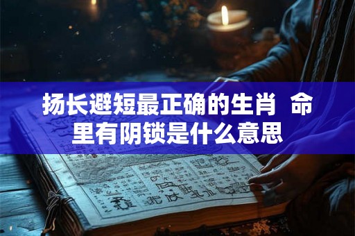 扬长避短最正确的生肖  命里有阴锁是什么意思