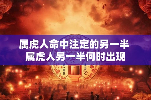 属虎人命中注定的另一半 属虎人另一半何时出现