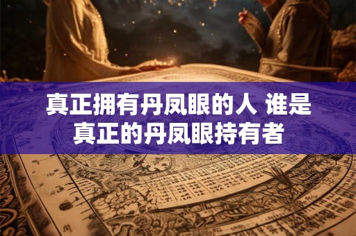 真正拥有丹凤眼的人 谁是真正的丹凤眼持有者 真正拥有丹凤眼的人 谁是真正的丹凤眼持有者