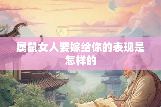 属鼠女人要嫁给你的表现是怎样的