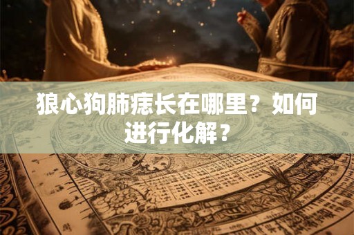 狼心狗肺痣长在哪里？如何进行化解？