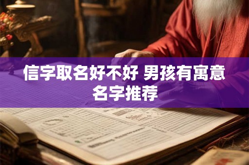 信字取名好不好 男孩有寓意名字推荐