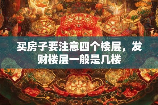 买房子要注意四个楼层，发财楼层一般是几楼