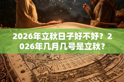 2026年立秋日子好不好？2026年几月几号是立秋？