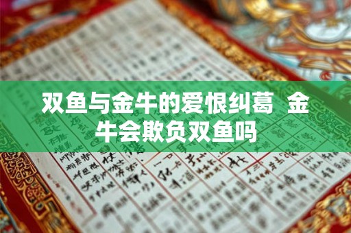 双鱼与金牛的爱恨纠葛  金牛会欺负双鱼吗