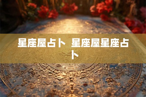 星座屋占卜  星座屋星座占卜