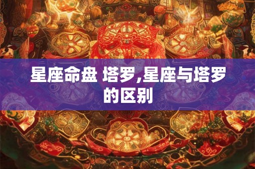 星座命盘 塔罗,星座与塔罗的区别