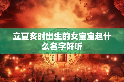 立夏亥时出生的女宝宝起什么名字好听