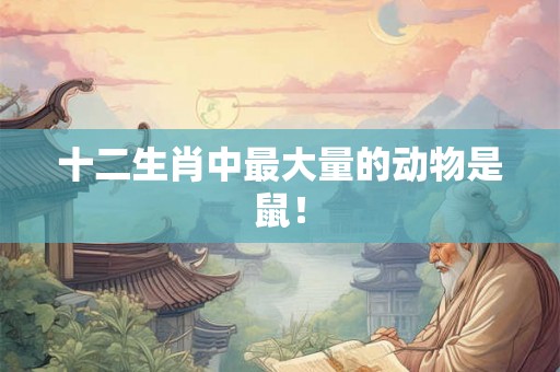 十二生肖中最大量的动物是鼠！