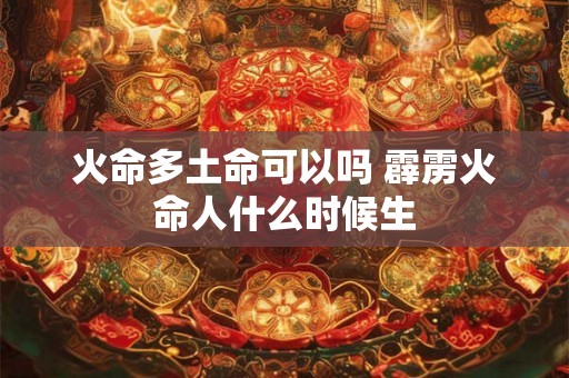 火命多土命可以吗 霹雳火命人什么时候生