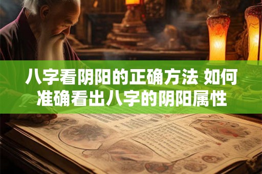 八字看阴阳的正确方法 如何准确看出八字的阴阳属性