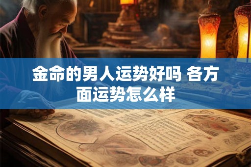 金命的男人运势好吗 各方面运势怎么样