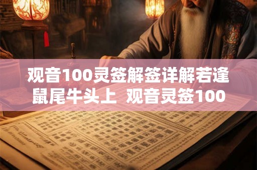 观音100灵签解签详解若逢鼠尾牛头上  观音灵签100签解释