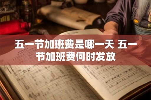 五一节加班费是哪一天 五一节加班费何时发放