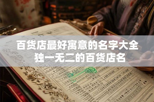百货店最好寓意的名字大全  独一无二的百货店名