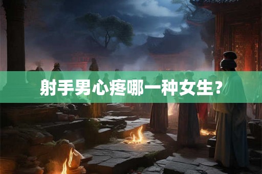 射手男心疼哪一种女生? 射手男心疼哪一种女生?