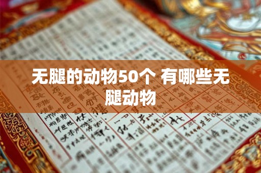 无腿的动物50个 有哪些无腿动物 无腿的动物50个 有哪些无腿动物