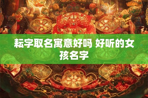 耘字取名寓意好吗 好听的女孩名字