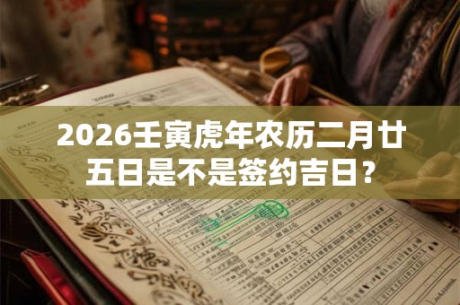 2026壬寅虎年农历二月廿五日是不是签约吉日？