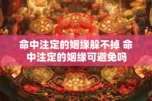 命中注定的姻缘躲不掉 命中注定的姻缘可避免吗