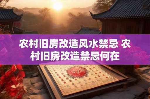 农村旧房改造风水禁忌 农村旧房改造禁忌何在