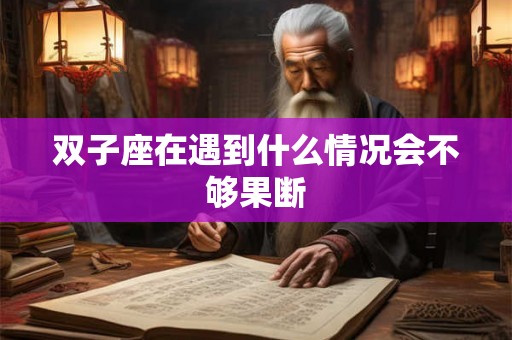 双子座在遇到什么情况会不够果断
