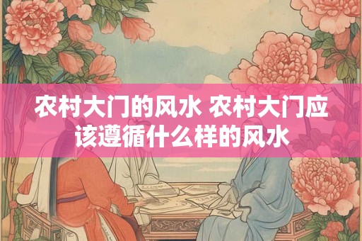 农村大门的风水 农村大门应该遵循什么样的风水