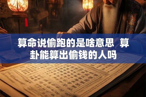 算命说偷跑的是啥意思  算卦能算出偷钱的人吗