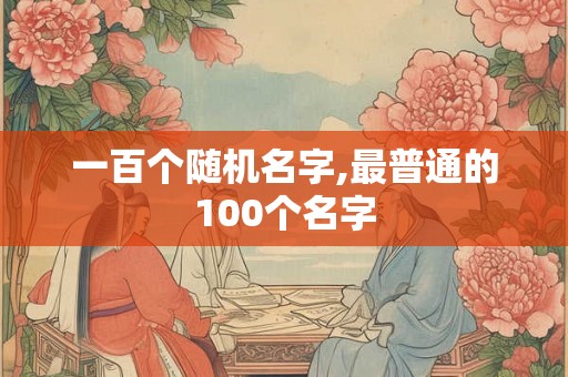 一百个随机名字,最普通的100个名字