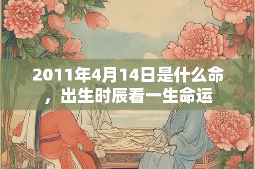 2011年4月14日是什么命，出生时辰看一生命运