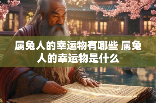 属兔人的幸运物有哪些 属兔人的幸运物是什么