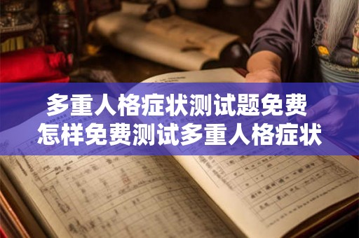 多重人格症状测试题免费 怎样免费测试多重人格症状