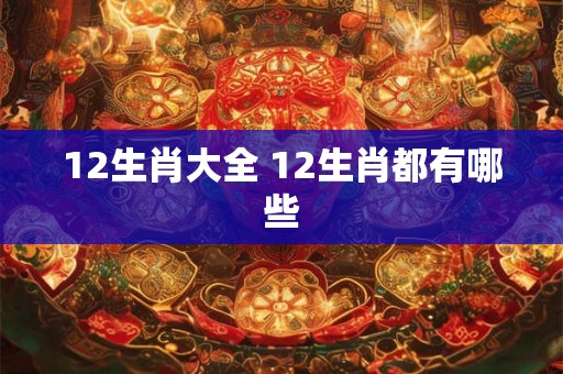 12生肖大全 12生肖都有哪些