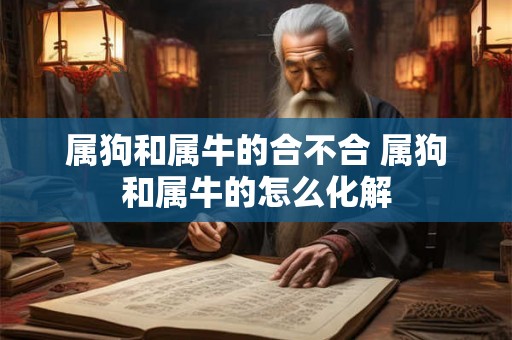 属狗和属牛的合不合 属狗和属牛的怎么化解