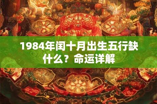 1984年闰十月出生五行缺什么？命运详解