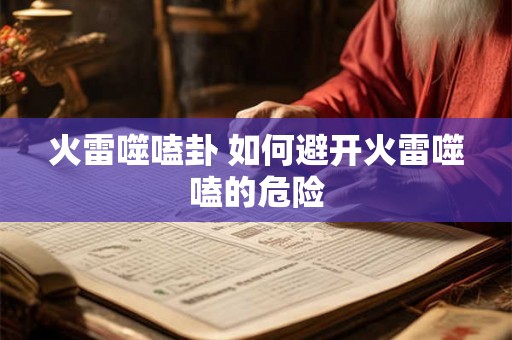 火雷噬嗑卦 如何避开火雷噬嗑的危险