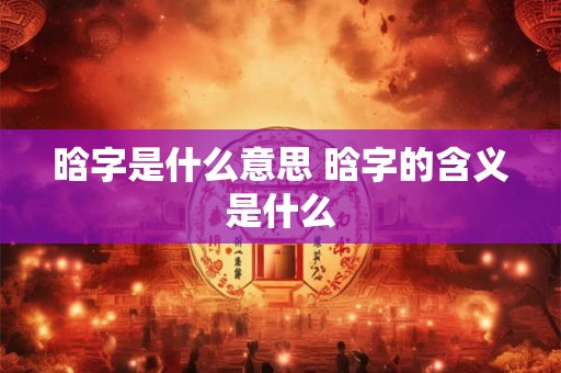 晗字是什么意思 晗字的含义是什么