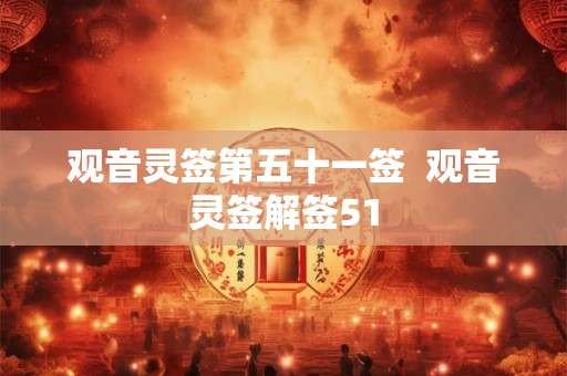观音灵签第五十一签  观音灵签解签51