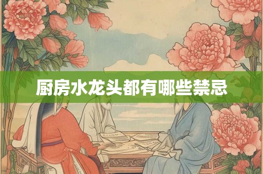 厨房水龙头都有哪些禁忌