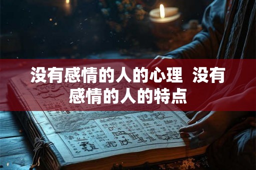 没有感情的人的心理 没有感情的人的特点 没有感情的人的心理 没有感情的人的特点
