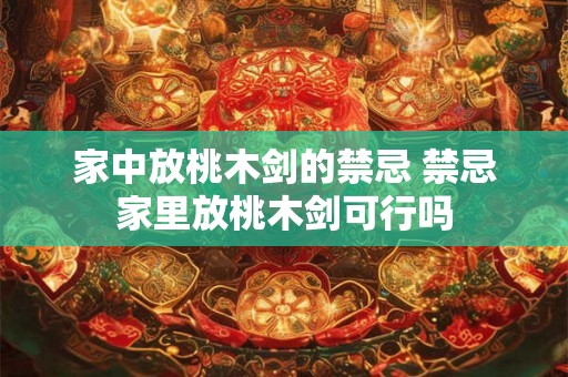 家中放桃木剑的禁忌 禁忌家里放桃木剑可行吗