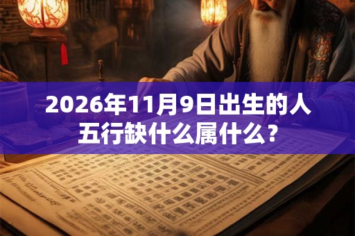 2026年11月9日出生的人五行缺什么属什么? 2026年11月9日出生的人五行缺什么属什么?