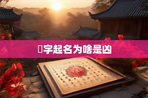 炘字起名为啥是凶 炘字起名为啥是凶