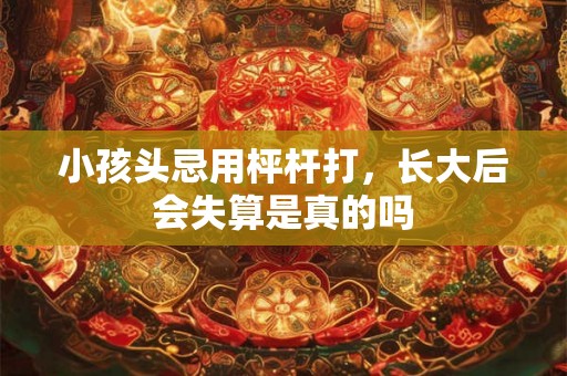 小孩头忌用枰杆打，长大后会失算是真的吗