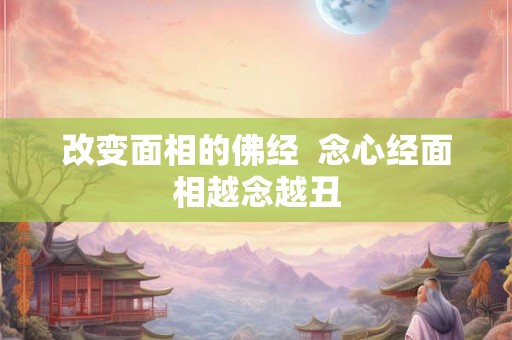 改变面相的佛经  念心经面相越念越丑